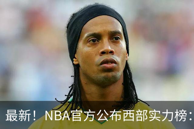 最新！NBA官方公布西部实力榜：湖人第4、勇士第10！